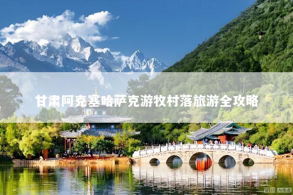 甘肃阿克塞哈萨克游牧村落旅游全攻略