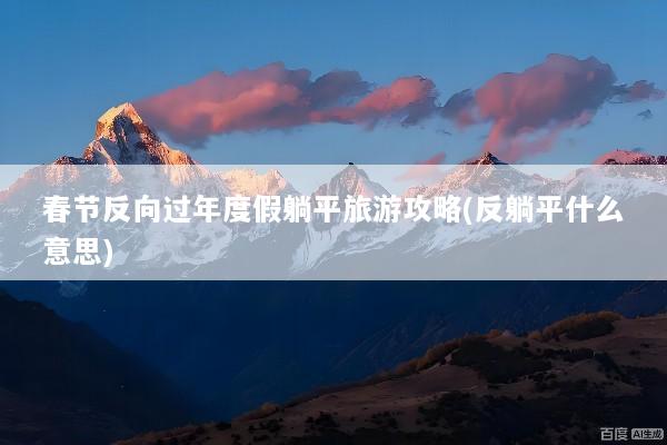 春节反向过年度假躺平旅游攻略(反躺平什么意思)