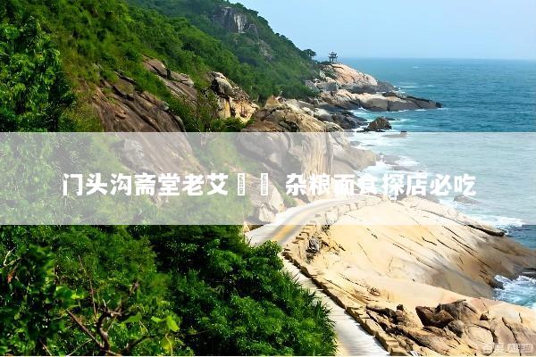 门头沟斋堂老艾饸饹 杂粮面食探店必吃