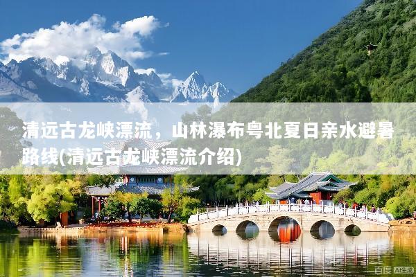 清远古龙峡漂流，山林瀑布粤北夏日亲水避暑路线(清远古龙峡漂流介绍)