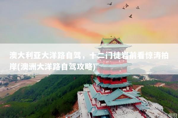澳大利亚大洋路自驾，十二门徒岩前看惊涛拍岸(澳洲大洋路自驾攻略)