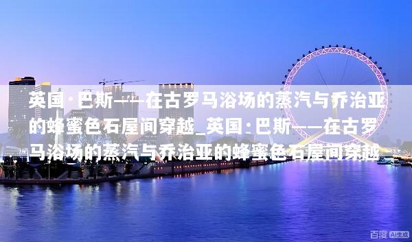 英国·巴斯——在古罗马浴场的蒸汽与乔治亚的蜂蜜色石屋间穿越_英国·巴斯——在古罗马浴场的蒸汽与乔治亚的蜂蜜色石屋间穿越