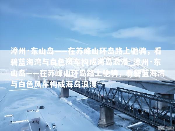 漳州·东山岛——在苏峰山环岛路上驰骋，看碧蓝海湾与白色风车构成海岛浪漫_漳州·东山岛——在苏峰山环岛路上驰骋，看碧蓝海湾与白色风车构成海岛浪漫