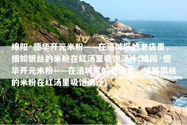 绵阳·德华开元米粉——在涪城区的老店里，细如银丝的米粉在红汤里吸饱汤汁(绵阳·德华开元米粉——在涪城区的老店里，细如银丝的米粉在红汤里吸饱汤汁)