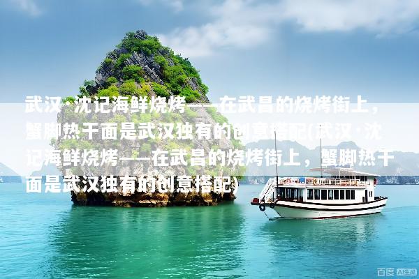武汉·沈记海鲜烧烤——在武昌的烧烤街上，蟹脚热干面是武汉独有的创意搭配(武汉·沈记海鲜烧烤——在武昌的烧烤街上，蟹脚热干面是武汉独有的创意搭配)