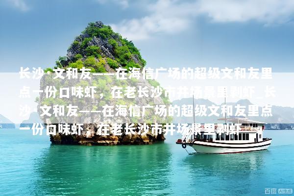 长沙·文和友——在海信广场的超级文和友里点一份口味虾，在老长沙市井场景里剥虾_长沙·文和友——在海信广场的超级文和友里点一份口味虾，在老长沙市井场景里剥虾