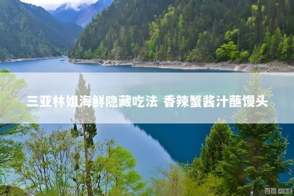 三亚林姐海鲜隐藏吃法 香辣蟹酱汁蘸馒头