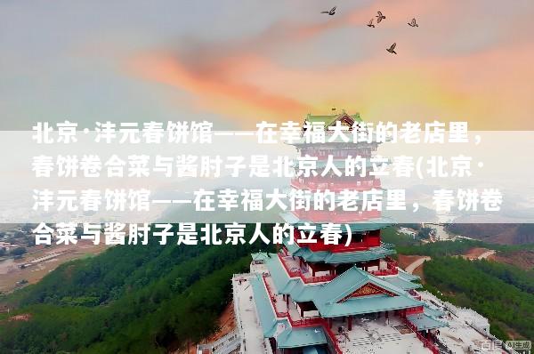 北京·沣元春饼馆——在幸福大街的老店里，春饼卷合菜与酱肘子是北京人的立春(北京·沣元春饼馆——在幸福大街的老店里，春饼卷合菜与酱肘子是北京人的立春)