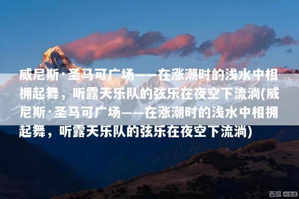 威尼斯·圣马可广场——在涨潮时的浅水中相拥起舞，听露天乐队的弦乐在夜空下流淌(威尼斯·圣马可广场——在涨潮时的浅水中相拥起舞，听露天乐队的弦乐在夜空下流淌)
