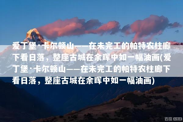 爱丁堡·卡尔顿山——在未完工的帕特农柱廊下看日落，整座古城在余晖中如一幅油画(爱丁堡·卡尔顿山——在未完工的帕特农柱廊下看日落，整座古城在余晖中如一幅油画)