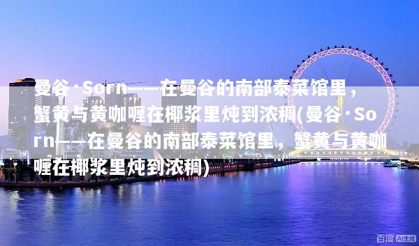 曼谷·Sorn——在曼谷的南部泰菜馆里，蟹黄与黄咖喱在椰浆里炖到浓稠(曼谷·Sorn——在曼谷的南部泰菜馆里，蟹黄与黄咖喱在椰浆里炖到浓稠)