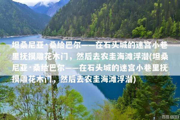 坦桑尼亚·桑给巴尔——在石头城的迷宫小巷里抚摸雕花木门，然后去农圭海滩浮潜(坦桑尼亚·桑给巴尔——在石头城的迷宫小巷里抚摸雕花木门，然后去农圭海滩浮潜)