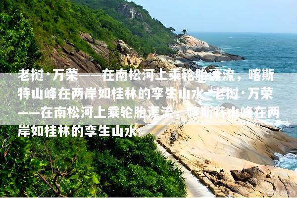 老挝·万荣——在南松河上乘轮胎漂流，喀斯特山峰在两岸如桂林的孪生山水_老挝·万荣——在南松河上乘轮胎漂流，喀斯特山峰在两岸如桂林的孪生山水