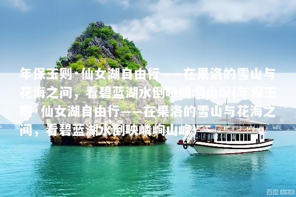 年保玉则·仙女湖自由行——在果洛的雪山与花海之间，看碧蓝湖水倒映嶙峋山峰(年保玉则·仙女湖自由行——在果洛的雪山与花海之间，看碧蓝湖水倒映嶙峋山峰)