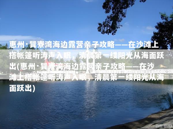 惠州·巽寮湾海边露营亲子攻略——在沙滩上搭帐篷听涛声入眠，清晨第一缕阳光从海面跃出(惠州·巽寮湾海边露营亲子攻略——在沙滩上搭帐篷听涛声入眠，清晨第一缕阳光从海面跃出)