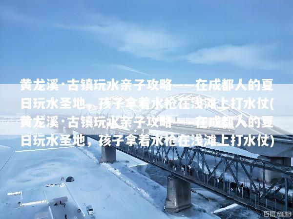 黄龙溪·古镇玩水亲子攻略——在成都人的夏日玩水圣地，孩子拿着水枪在浅滩上打水仗(黄龙溪·古镇玩水亲子攻略——在成都人的夏日玩水圣地，孩子拿着水枪在浅滩上打水仗)