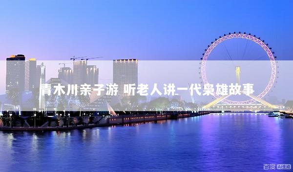 青木川亲子游 听老人讲一代枭雄故事