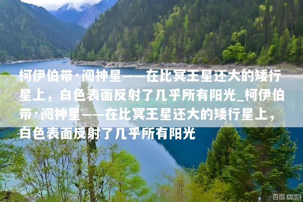 柯伊伯带·阋神星——在比冥王星还大的矮行星上，白色表面反射了几乎所有阳光_柯伊伯带·阋神星——在比冥王星还大的矮行星上，白色表面反射了几乎所有阳光