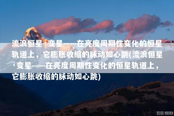 流浪恒星·变星——在亮度周期性变化的恒星轨道上，它膨胀收缩的脉动如心跳(流浪恒星·变星——在亮度周期性变化的恒星轨道上，它膨胀收缩的脉动如心跳)