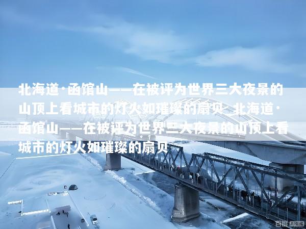 北海道·函馆山——在被评为世界三大夜景的山顶上看城市的灯火如璀璨的扇贝_北海道·函馆山——在被评为世界三大夜景的山顶上看城市的灯火如璀璨的扇贝