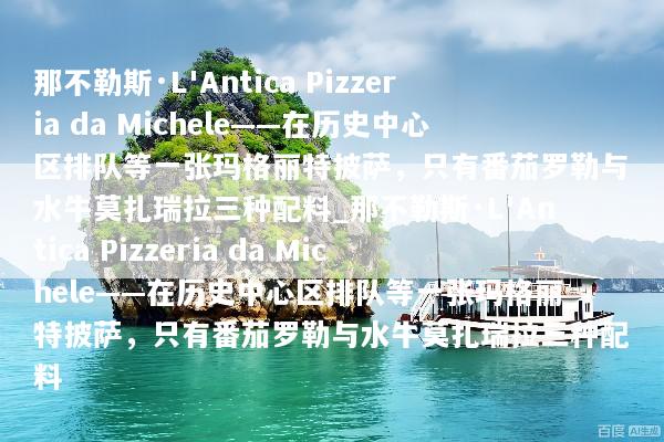 那不勒斯·L'Antica Pizzeria da Michele——在历史中心区排队等一张玛格丽特披萨，只有番茄罗勒与水牛莫扎瑞拉三种配料_那不勒斯·L'Antica Pizzeria da Michele——在历史中心区排队等一张玛格丽特披萨，只有番茄罗勒与水牛莫扎瑞拉三种配料