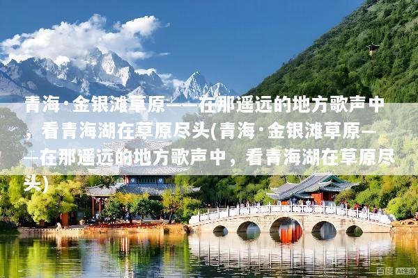 青海·金银滩草原——在那遥远的地方歌声中，看青海湖在草原尽头(青海·金银滩草原——在那遥远的地方歌声中，看青海湖在草原尽头)