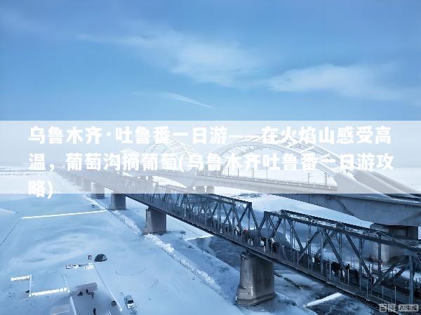 乌鲁木齐·吐鲁番一日游——在火焰山感受高温，葡萄沟摘葡萄(乌鲁木齐吐鲁番一日游攻略)