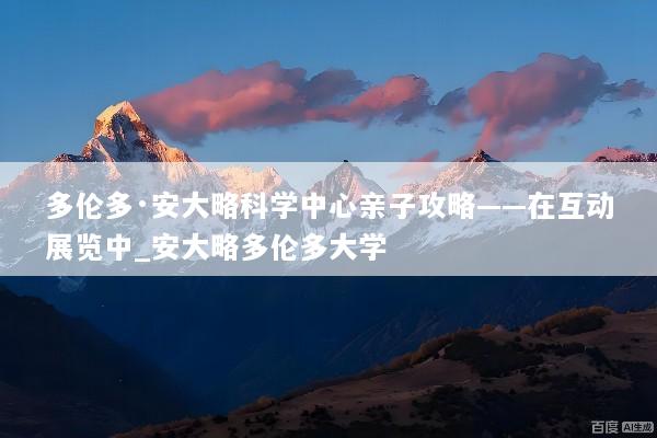多伦多·安大略科学中心亲子攻略——在互动展览中_安大略多伦多大学