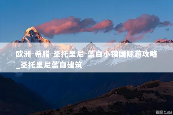 欧洲-希腊-圣托里尼-蓝白小镇国际游攻略_圣托里尼蓝白建筑