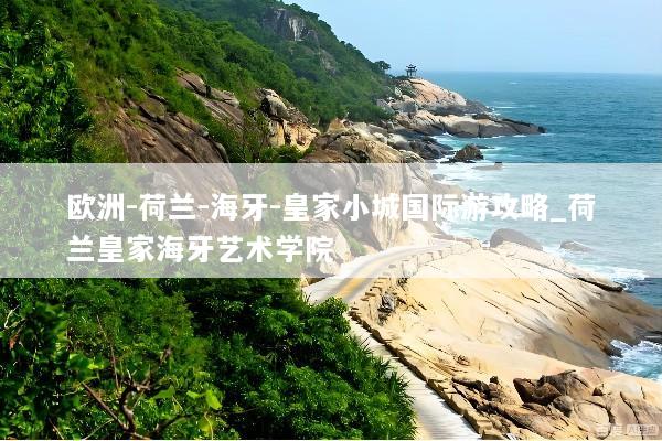 欧洲-荷兰-海牙-皇家小城国际游攻略_荷兰皇家海牙艺术学院