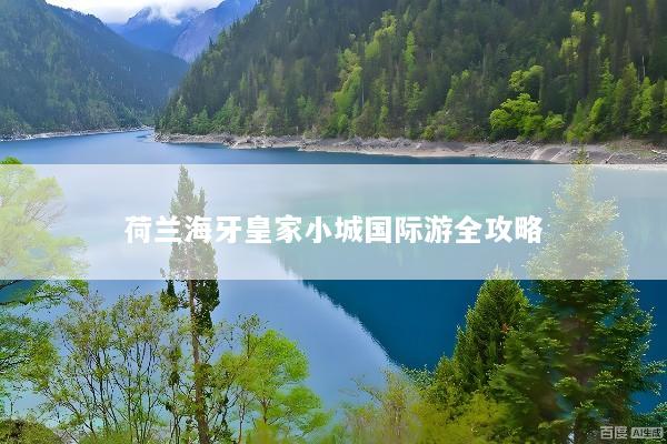荷兰海牙皇家小城国际游全攻略