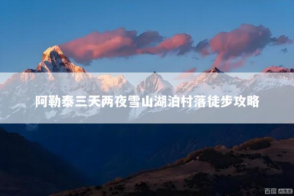 阿勒泰三天两夜雪山湖泊村落徒步攻略