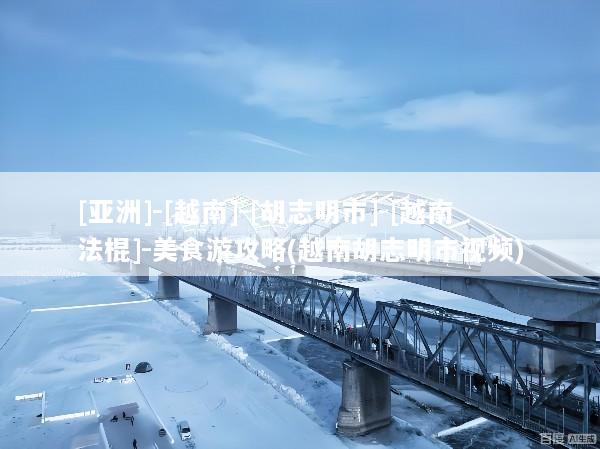 [亚洲]-[越南]-[胡志明市]-[越南法棍]-美食游攻略(越南胡志明市视频)