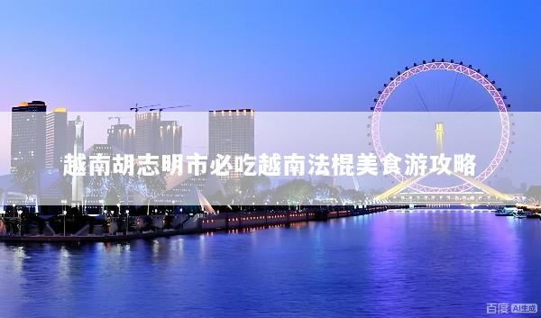 越南胡志明市必吃越南法棍美食游攻略
