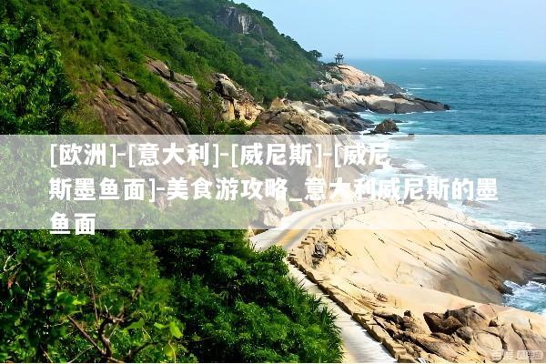 [欧洲]-[意大利]-[威尼斯]-[威尼斯墨鱼面]-美食游攻略_意大利威尼斯的墨鱼面
