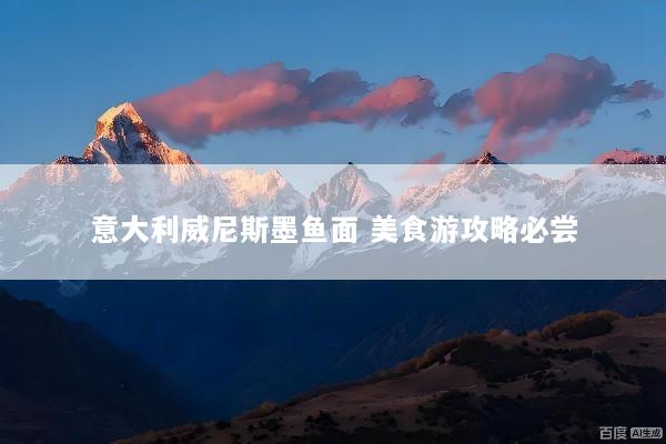 意大利威尼斯墨鱼面 美食游攻略必尝