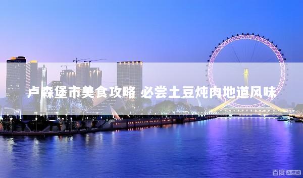 卢森堡市美食攻略 必尝土豆炖肉地道风味