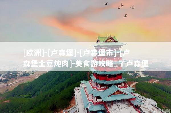 [欧洲]-[卢森堡]-[卢森堡市]-[卢森堡土豆炖肉]-美食游攻略_了卢森堡