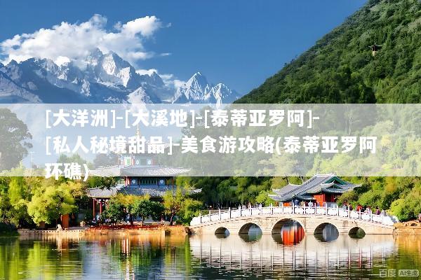 [大洋洲]-[大溪地]-[泰蒂亚罗阿]-[私人秘境甜品]-美食游攻略(泰蒂亚罗阿环礁)