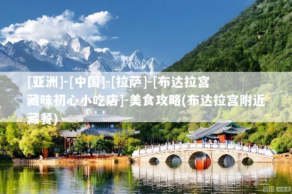 [亚洲]-[中国]-[拉萨]-[布达拉宫藏味初心小吃店]-美食攻略(布达拉宫附近藏餐)
