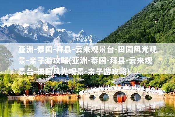亚洲-泰国-拜县-云来观景台-田园风光观景-亲子游攻略(亚洲-泰国-拜县-云来观景台-田园风光观景-亲子游攻略)