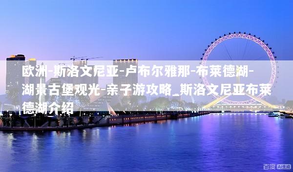 欧洲-斯洛文尼亚-卢布尔雅那-布莱德湖-湖景古堡观光-亲子游攻略_斯洛文尼亚布莱德湖介绍