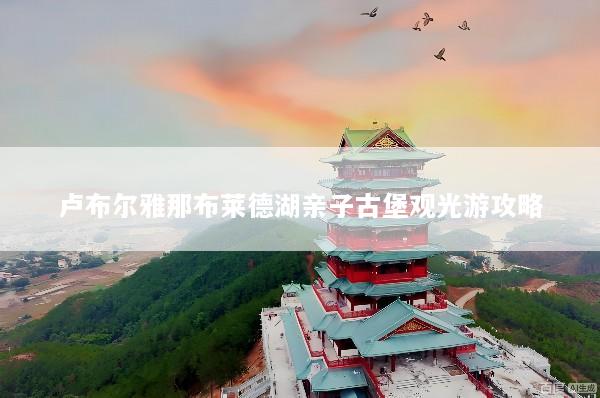 卢布尔雅那布莱德湖亲子古堡观光游攻略