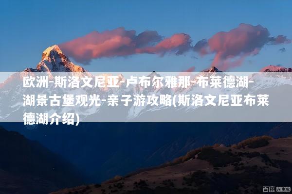 欧洲-斯洛文尼亚-卢布尔雅那-布莱德湖-湖景古堡观光-亲子游攻略(斯洛文尼亚布莱德湖介绍)
