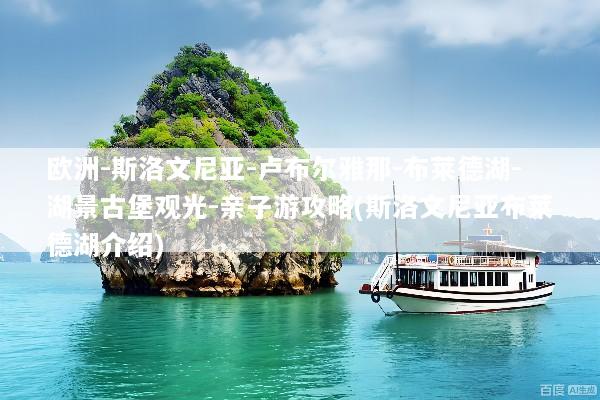 欧洲-斯洛文尼亚-卢布尔雅那-布莱德湖-湖景古堡观光-亲子游攻略(斯洛文尼亚布莱德湖介绍)