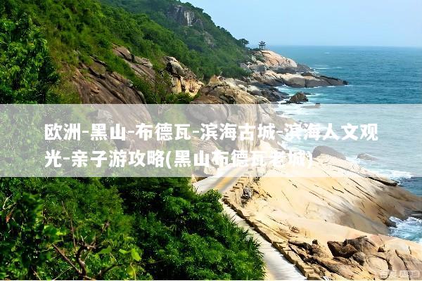 欧洲-黑山-布德瓦-滨海古城-滨海人文观光-亲子游攻略(黑山布德瓦老城)