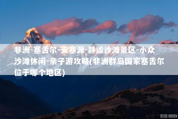 非洲-塞舌尔-安塞源-静谧沙滩景区-小众沙滩休闲-亲子游攻略(非洲群岛国家塞舌尔位于哪个地区)