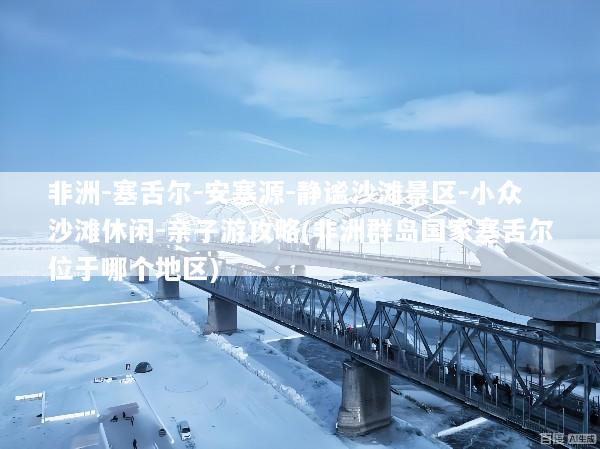 非洲-塞舌尔-安塞源-静谧沙滩景区-小众沙滩休闲-亲子游攻略(非洲群岛国家塞舌尔位于哪个地区)