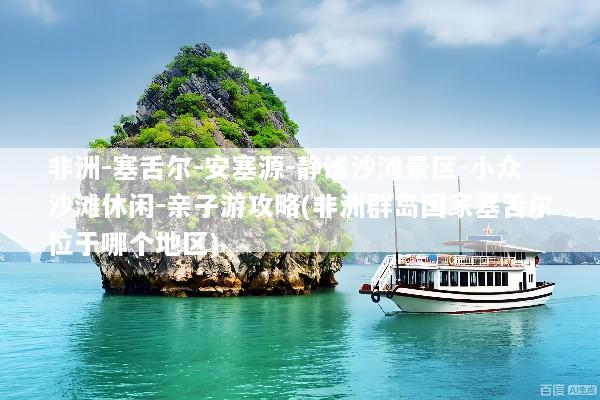 非洲-塞舌尔-安塞源-静谧沙滩景区-小众沙滩休闲-亲子游攻略(非洲群岛国家塞舌尔位于哪个地区)