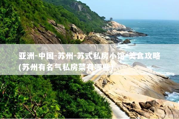 亚洲-中国-苏州-苏式私房小馆-美食攻略(苏州有名气私房菜有哪些)